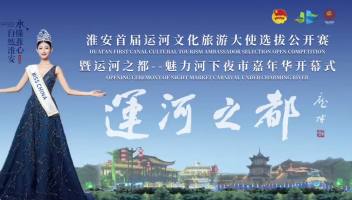 淮安首届运河文化旅游大使选拔公开赛暨运河之都—魅力河下夜市嘉年华火热开启